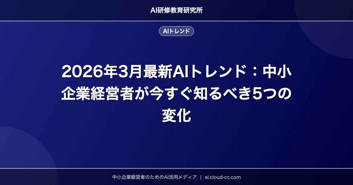 2026年3月最新AIトレンド：中小企業経営者が今すぐ知るべき5つの変化