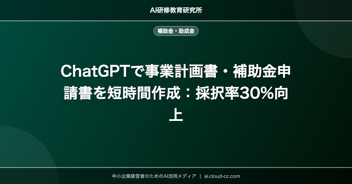 ChatGPTで事業計画書・補助金申請書を短時間作成：採択率30%向上