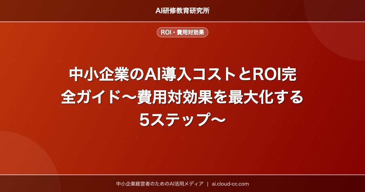 中小企業のAI導入コストとROI完全ガイド〜費用対効果を最大化する5ステップ〜