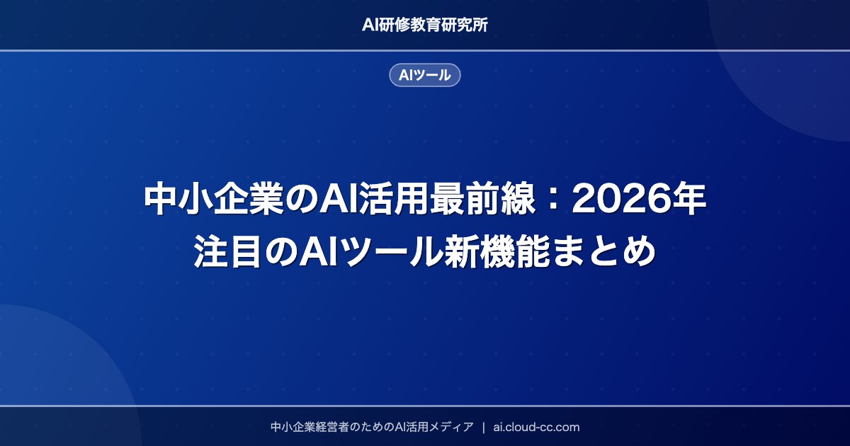 中小企業のAI活用最前線：2026年注目のAIツール新機能まとめ