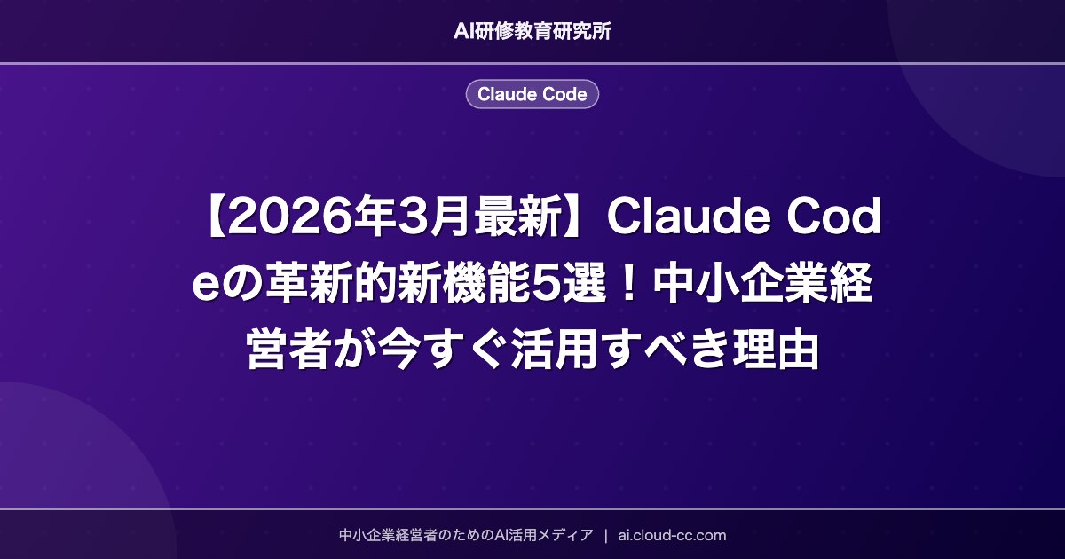 【2026年3月最新】Claude Codeの革新的新機能5選！中小企業経営者が今すぐ活用すべき理由