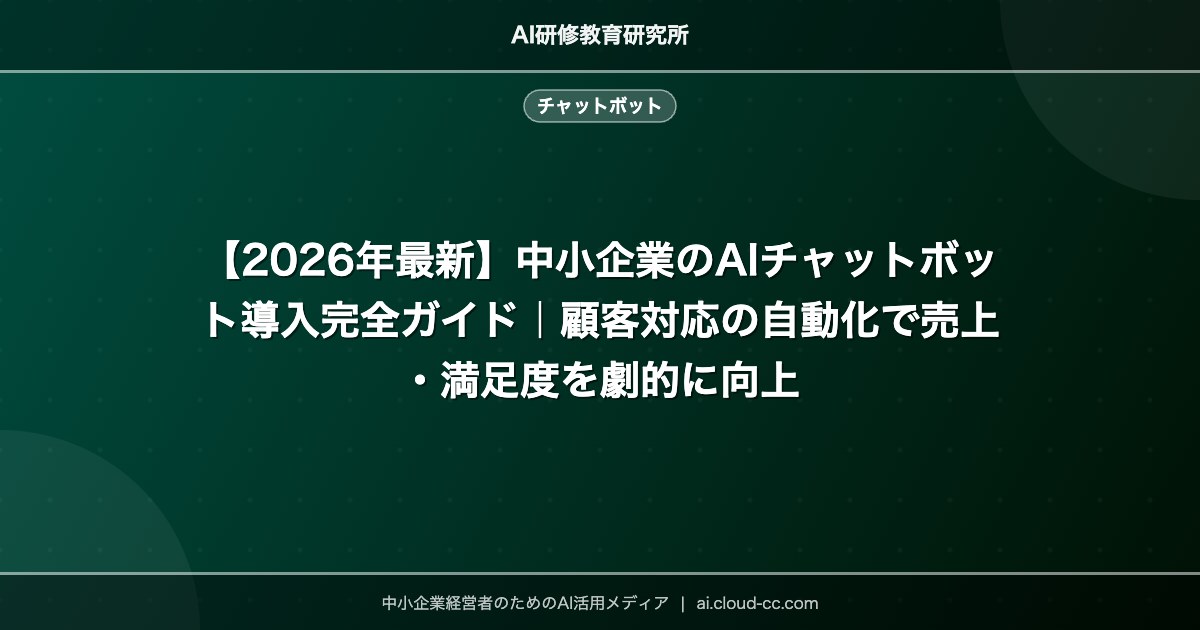 【2026年最新】中小企業のAIチャットボット導入完全ガイド｜顧客対応の自動化で売上・満足度を劇的に向上